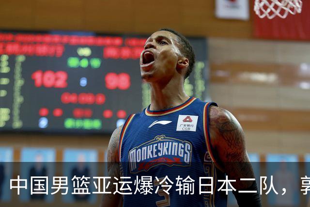 中国男篮亚运爆冷输日本二队，郭士强主动担责却难以服众，只有王治郅敢说大实话