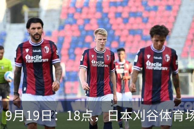 9月19日：18点，日本刈谷体育场，爱知-名古屋亚运会男足B组首轮，中国
